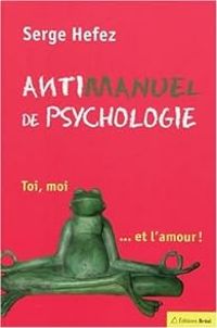 Couverture du livre Antimanuel de psychologie : Toi, moi... et l'amour - Serge Hefez